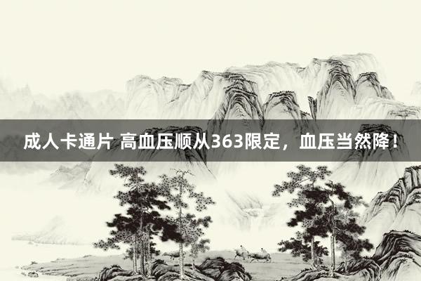 成人卡通片 高血压顺从363限定,血压当然降!