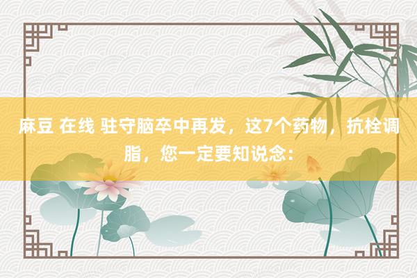 麻豆 在线 驻守脑卒中再发,这7个药物,抗栓调脂,您一定要知说念:
