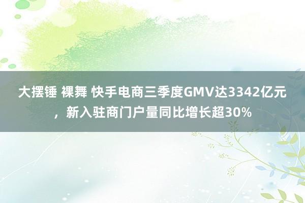 大摆锤 裸舞 快手电商三季度GMV达3342亿元，新入驻商门户量同比增长超30%