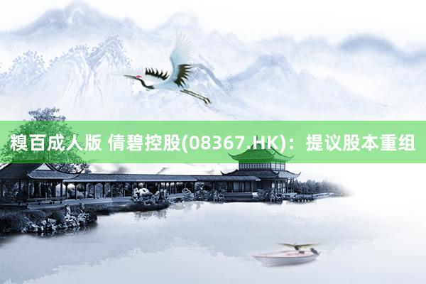 糗百成人版 倩碧控股(08367.HK)：提议股本重组