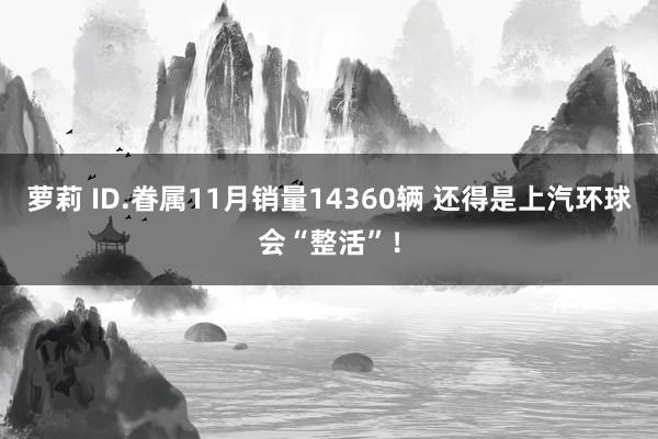 萝莉 ID.眷属11月销量14360辆 还得是上汽环球会“整活”！
