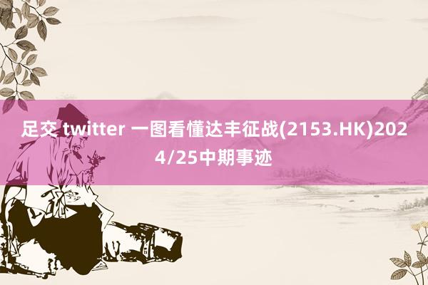 足交 twitter 一图看懂达丰征战(2153.HK)2024/25中期事迹