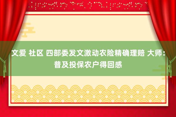 文爱 社区 四部委发文激动农险精确理赔 大师：普及投保农户得回感