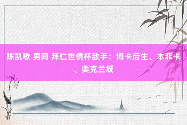 陈凯歌 男同 拜仁世俱杯敌手：博卡后生、本菲卡、奥克兰城