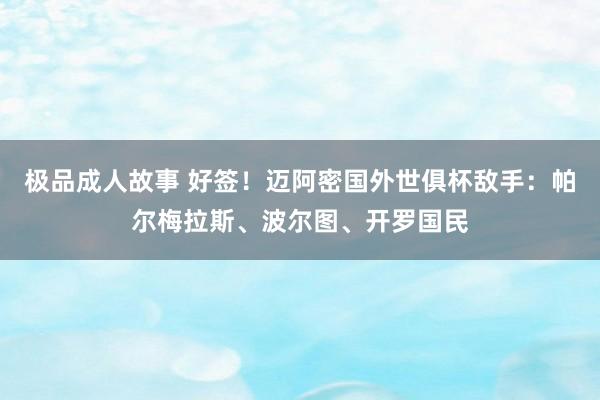 极品成人故事 好签！迈阿密国外世俱杯敌手：帕尔梅拉斯、波尔图、开罗国民
