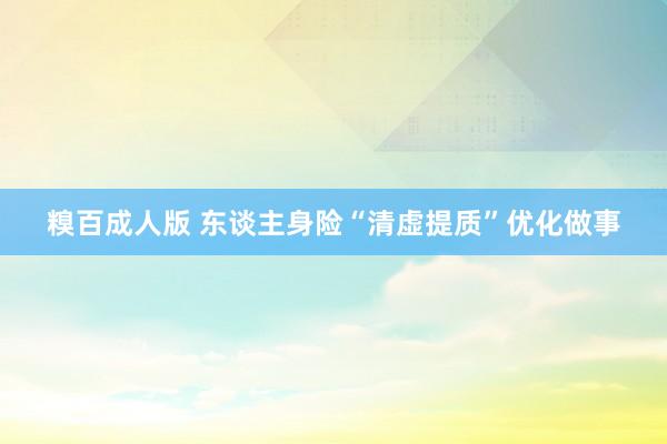 糗百成人版 东谈主身险“清虚提质”优化做事
