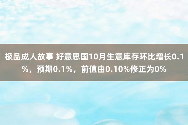 极品成人故事 好意思国10月生意库存环比增长0.1%，预期0.1%，前值由0.10%修正为0%