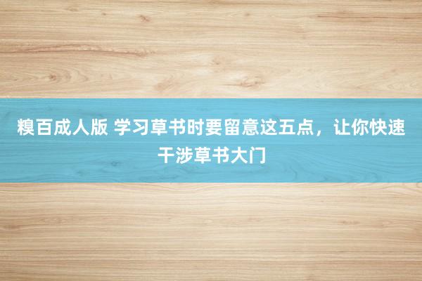 糗百成人版 学习草书时要留意这五点，让你快速干涉草书大门
