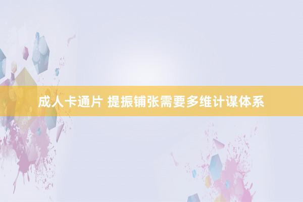 成人卡通片 提振铺张需要多维计谋体系