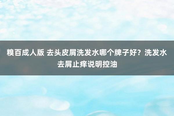 糗百成人版 去头皮屑洗发水哪个牌子好？洗发水去屑止痒说明控油