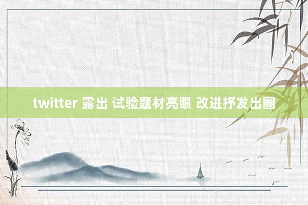 twitter 露出 试验题材亮眼 改进抒发出圈
