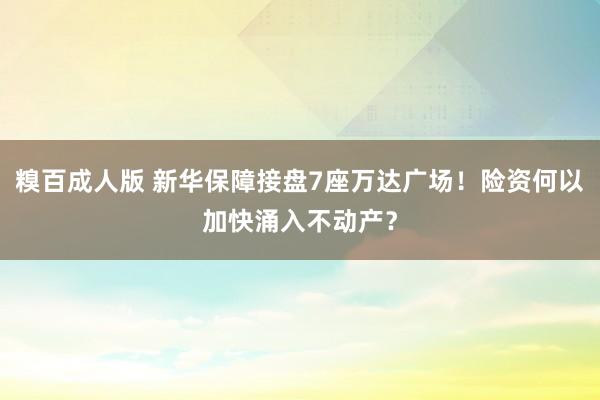 糗百成人版 新华保障接盘7座万达广场！险资何以加快涌入不动产？