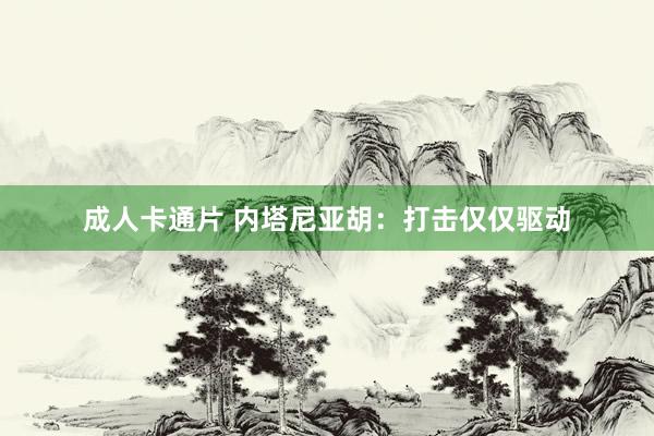 成人卡通片 内塔尼亚胡：打击仅仅驱动