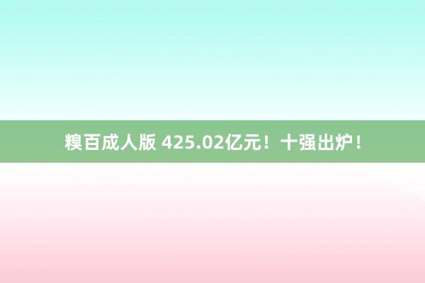 糗百成人版 425.02亿元！十强出炉！