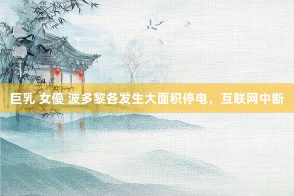 巨乳 女優 波多黎各发生大面积停电，互联网中断