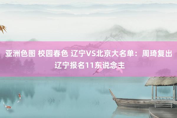 亚洲色图 校园春色 辽宁VS北京大名单：周琦复出 辽宁报名11东说念主