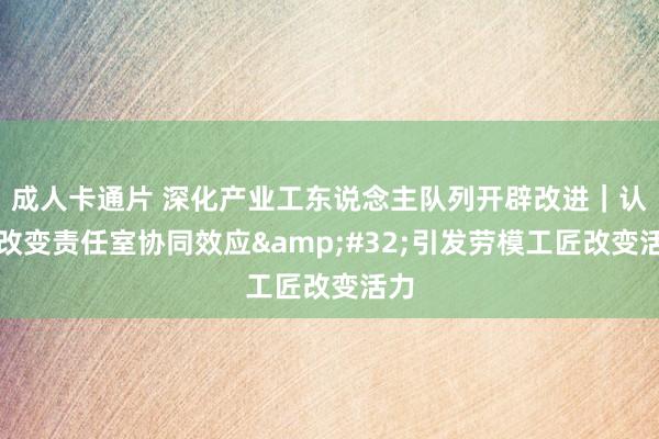 成人卡通片 深化产业工东说念主队列开辟改进｜认知改变责任室协同效应&#32;引发劳模工匠改变活力