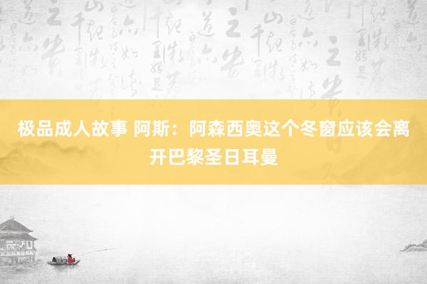 极品成人故事 阿斯：阿森西奥这个冬窗应该会离开巴黎圣日耳曼