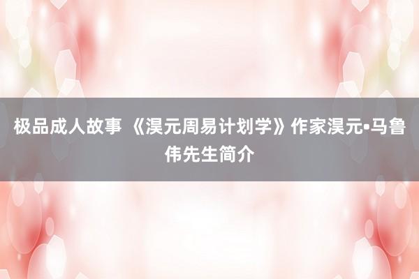 极品成人故事 《淏元周易计划学》作家淏元•马鲁伟先生简介