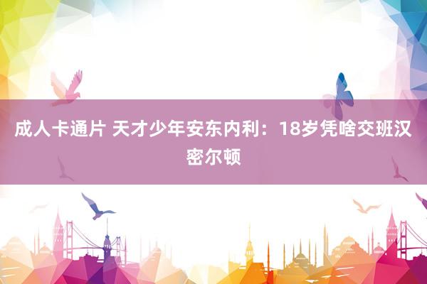 成人卡通片 天才少年安东内利：18岁凭啥交班汉密尔顿