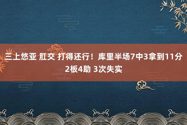 三上悠亚 肛交 打得还行！库里半场7中3拿到11分2板4助 3次失实