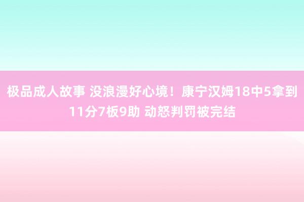极品成人故事 没浪漫好心境！康宁汉姆18中5拿到11分7板9助 动怒判罚被完结
