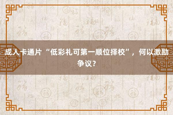 成人卡通片 “低彩礼可第一顺位择校”，何以激励争议？