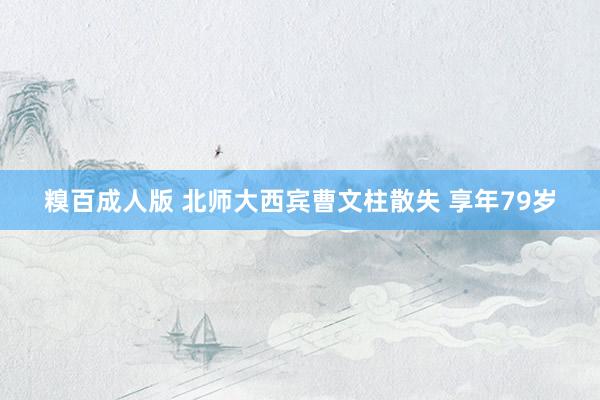 糗百成人版 北师大西宾曹文柱散失 享年79岁