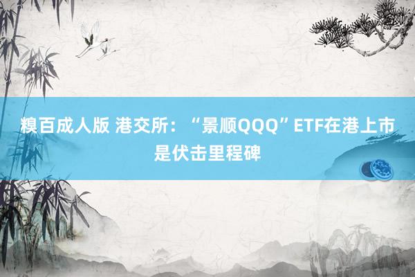 糗百成人版 港交所：“景顺QQQ”ETF在港上市是伏击里程碑