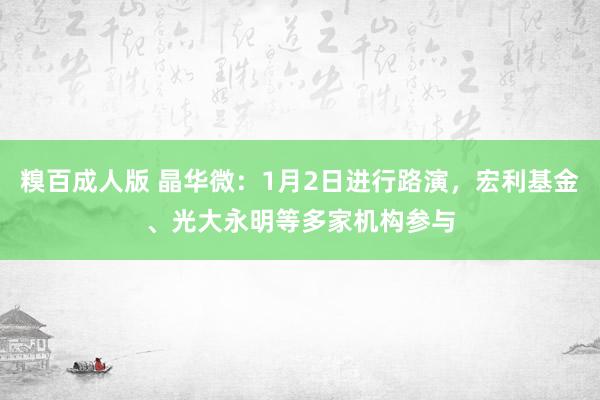 糗百成人版 晶华微：1月2日进行路演，宏利基金、光大永明等多家机构参与