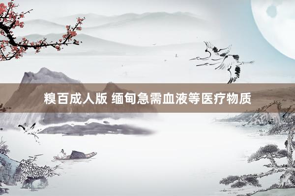 糗百成人版 缅甸急需血液等医疗物质