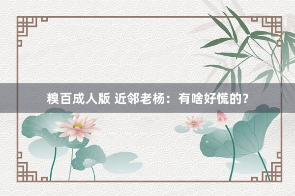 糗百成人版 近邻老杨：有啥好慌的？
