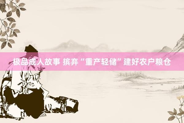 极品成人故事 摈弃“重产轻储”建好农户粮仓