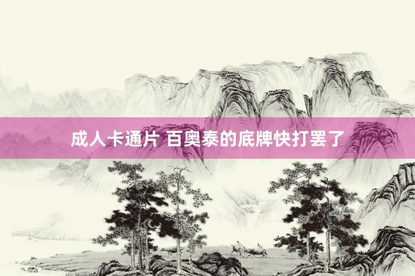 成人卡通片 百奥泰的底牌快打罢了