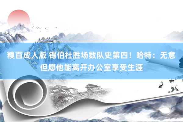 糗百成人版 锡伯杜胜场数队史第四！哈特：无意但愿他能离开办公室享受生涯