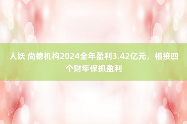 人妖 尚德机构2024全年盈利3.42亿元，相接四个财年保抓盈利