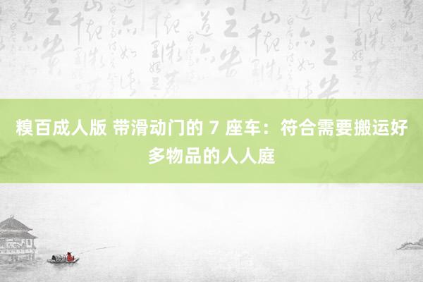 糗百成人版 带滑动门的 7 座车：符合需要搬运好多物品的人人庭