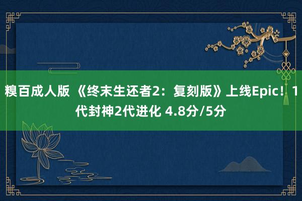 糗百成人版 《终末生还者2：复刻版》上线Epic！1代封神2代进化 4.8分/5分