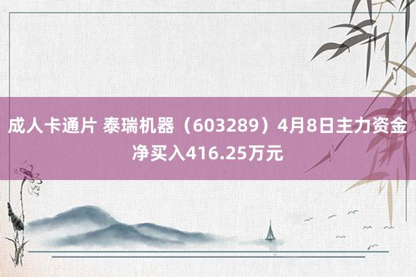 成人卡通片 泰瑞机器（603289）4月8日主力资金净买入416.25万元
