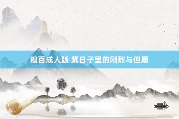 糗百成人版 紧日子里的刚烈与但愿