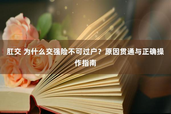 肛交 为什么交强险不可过户？原因贯通与正确操作指南