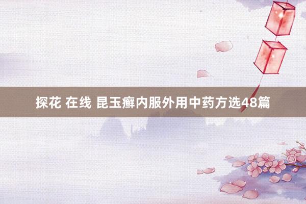 探花 在线 昆玉癣内服外用中药方选48篇