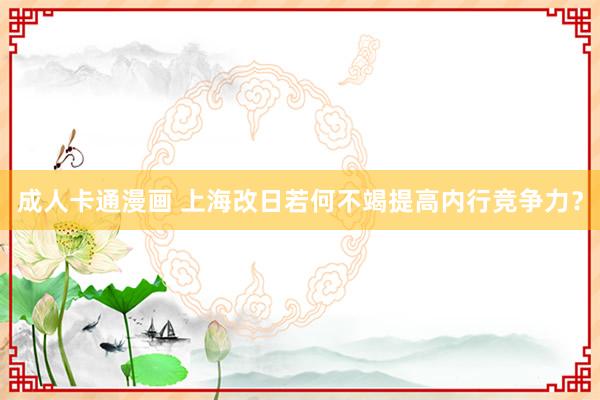 成人卡通漫画 上海改日若何不竭提高内行竞争力？