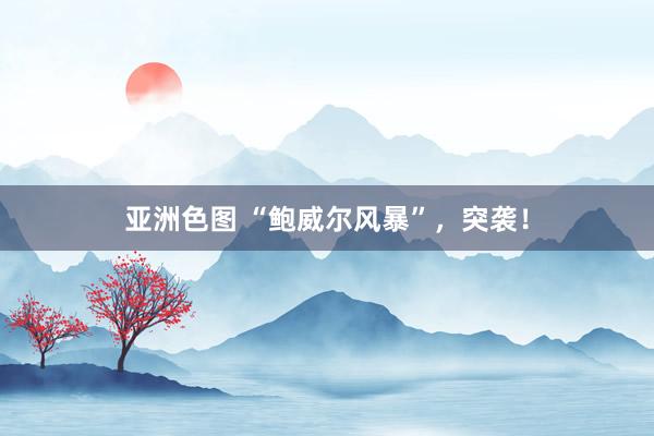 亚洲色图 “鲍威尔风暴”，突袭！
