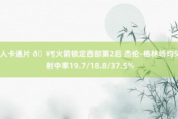 成人卡通片 🥶火箭锁定西部第2后 杰伦-格林场均5分 射中率19.7/18.8/37.5%