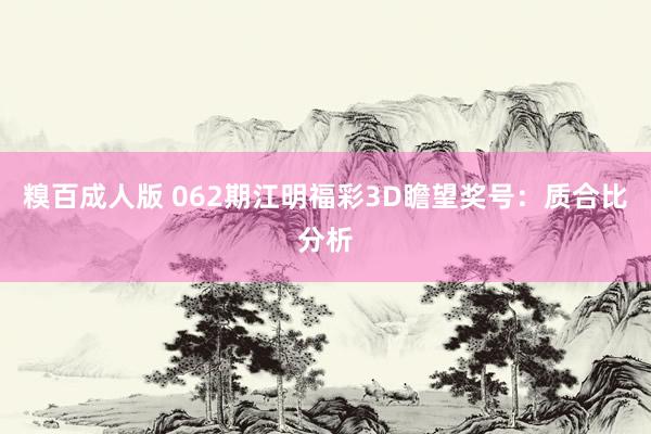 糗百成人版 062期江明福彩3D瞻望奖号：质合比分析
