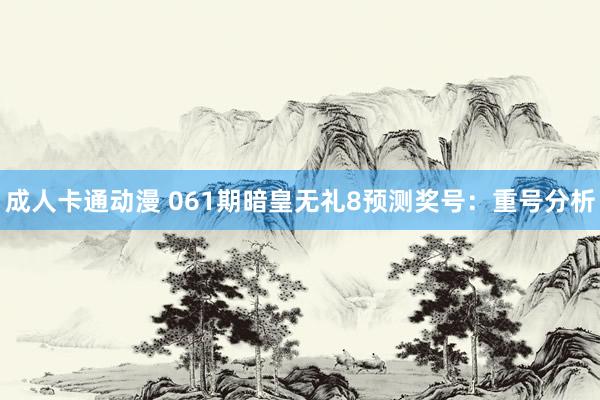 成人卡通动漫 061期暗皇无礼8预测奖号：重号分析