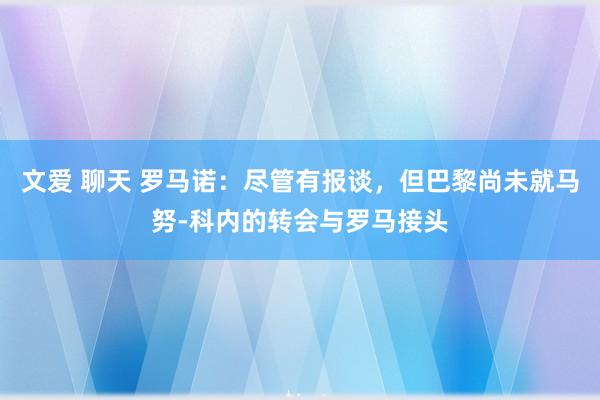 文爱 聊天 罗马诺：尽管有报谈，但巴黎尚未就马努-科内的转会与罗马接头