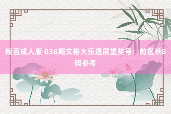 糗百成人版 036期文彬大乐透展望奖号：前区杀8码参考