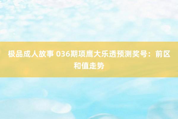 极品成人故事 036期项鹰大乐透预测奖号：前区和值走势